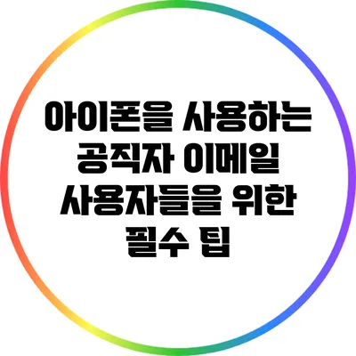 아이폰을 사용하는 공직자 이메일 사용자들을 위한 필수 팁