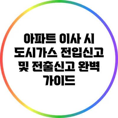 아파트 이사 시 도시가스 전입신고 및 전출신고 완벽 가이드
