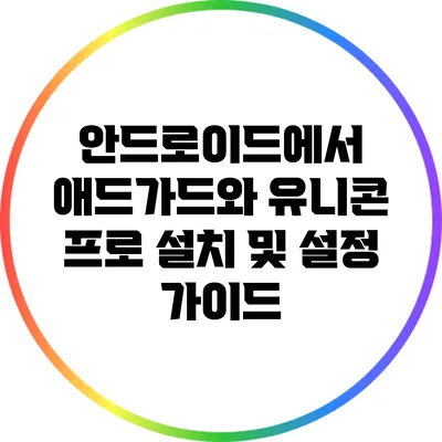 안드로이드에서 애드가드와 유니콘 프로 설치 및 설정 가이드