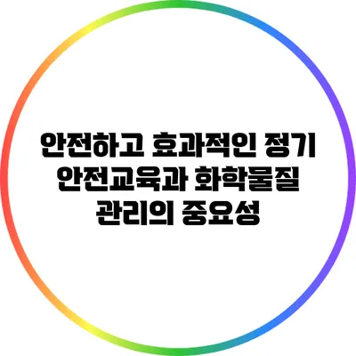 안전하고 효과적인 정기 안전교육과 화학물질 관리의 중요성