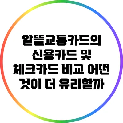 알뜰교통카드의 신용카드 및 체크카드 비교: 어떤 것이 더 유리할까?