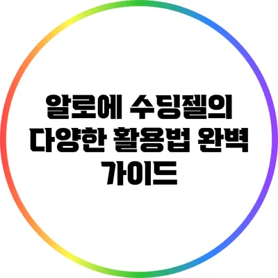 알로에 수딩젤의 다양한 활용법 완벽 가이드