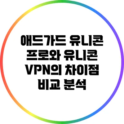 애드가드 유니콘 프로와 유니콘 VPN의 차이점 비교 분석