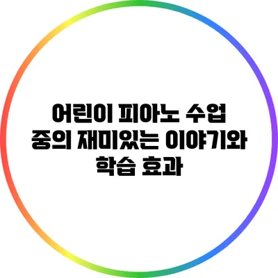 어린이 피아노 수업 중의 재미있는 이야기와 학습 효과