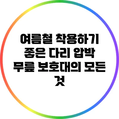 여름철 착용하기 좋은 다리 압박 무릎 보호대의 모든 것