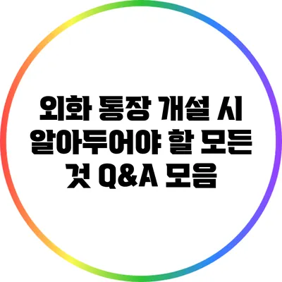 외화 통장 개설 시 알아두어야 할 모든 것: Q&A 모음