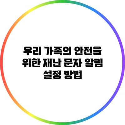 우리 가족의 안전을 위한 재난 문자 알림 설정 방법