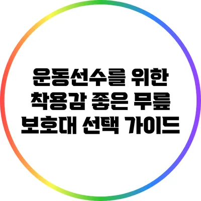 운동선수를 위한 착용감 좋은 무릎 보호대 선택 가이드