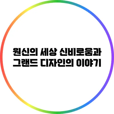 원신의 세상: 신비로움과 그랜드 디자인의 이야기