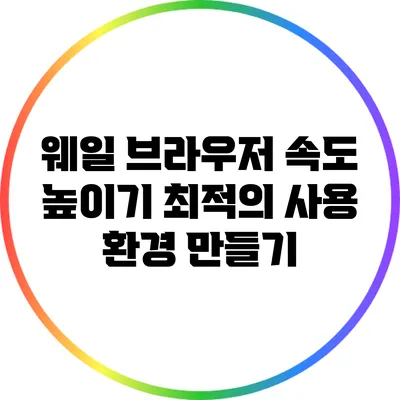 웨일 브라우저 속도 높이기: 최적의 사용 환경 만들기
