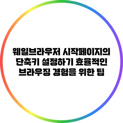 웨일브라우저 시작페이지의 단축키 설정하기: 효율적인 브라우징 경험을 위한 팁