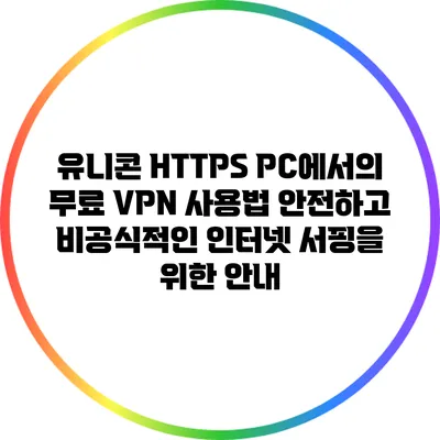 유니콘 HTTPS PC에서의 무료 VPN 사용법: 안전하고 비공식적인 인터넷 서핑을 위한 안내