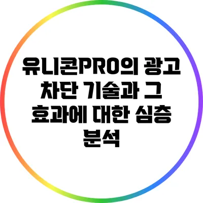 유니콘PRO의 광고 차단 기술과 그 효과에 대한 심층 분석