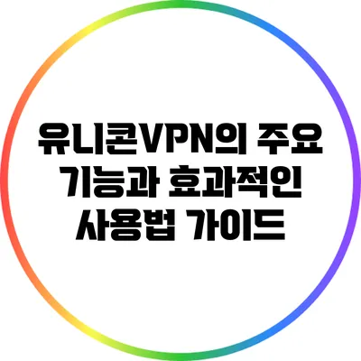 유니콘VPN의 주요 기능과 효과적인 사용법 가이드