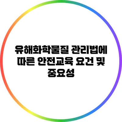 유해화학물질 관리법에 따른 안전교육 요건 및 중요성
