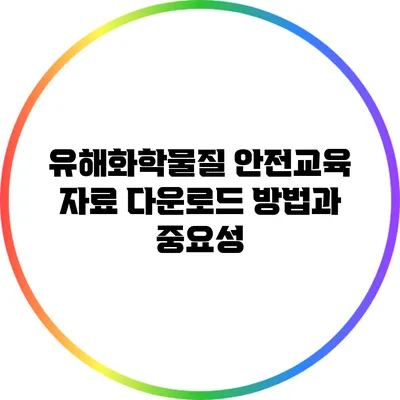 유해화학물질 안전교육 자료 다운로드 방법과 중요성