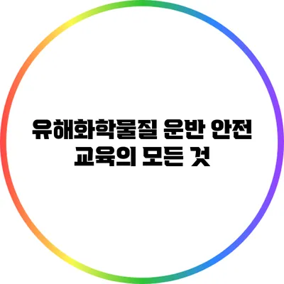유해화학물질 운반 안전 교육의 모든 것