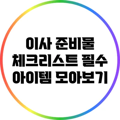 이사 준비물 체크리스트: 필수 아이템 모아보기
