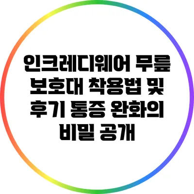 인크레디웨어 무릎 보호대 착용법 및 후기: 통증 완화의 비밀 공개