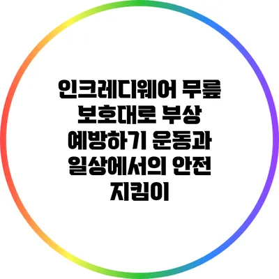 인크레디웨어 무릎 보호대로 부상 예방하기: 운동과 일상에서의 안전 지킴이