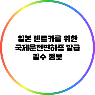 일본 렌트카를 위한 국제운전면허증 발급 필수 정보