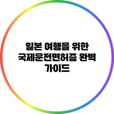 일본 여행을 위한 국제운전면허증 완벽 가이드