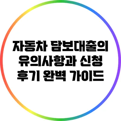자동차 담보대출의 유의사항과 신청 후기 완벽 가이드