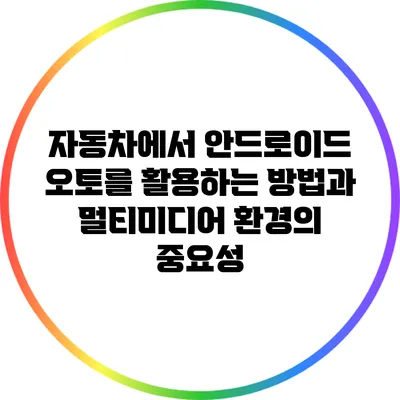 자동차에서 안드로이드 오토를 활용하는 방법과 멀티미디어 환경의 중요성