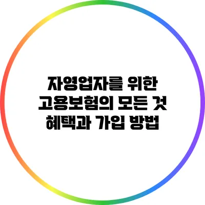 자영업자를 위한 고용보험의 모든 것: 혜택과 가입 방법