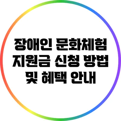 장애인 문화체험 지원금 신청 방법 및 혜택 안내