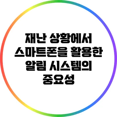 재난 상황에서 스마트폰을 활용한 알림 시스템의 중요성