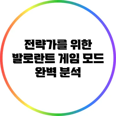 전략가를 위한 발로란트 게임 모드 완벽 분석