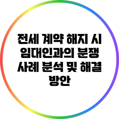 전세 계약 해지 시 임대인과의 분쟁 사례 분석 및 해결 방안