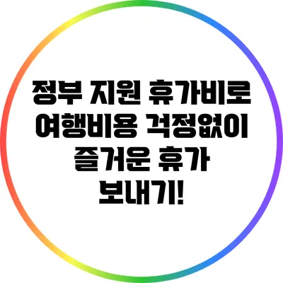 정부 지원 휴가비로 여행비용 걱정없이 즐거운 휴가 보내기!