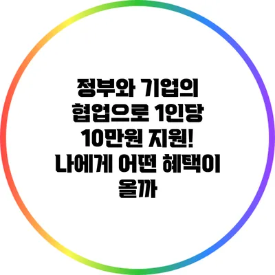 정부와 기업의 협업으로 1인당 10만원 지원! 나에게 어떤 혜택이 올까?