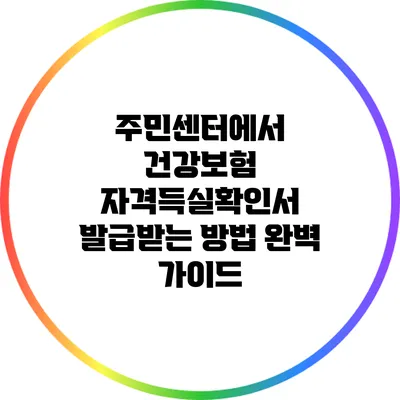 주민센터에서 건강보험 자격득실확인서 발급받는 방법 완벽 가이드