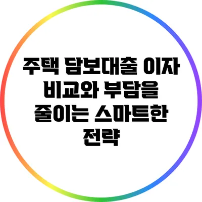 주택 담보대출 이자 비교와 부담을 줄이는 스마트한 전략
