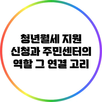 청년월세 지원 신청과 주민센터의 역할: 그 연결 고리