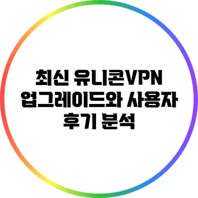 최신 유니콘VPN 업그레이드와 사용자 후기 분석