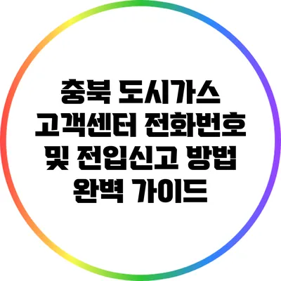 충북 도시가스 고객센터 전화번호 및 전입신고 방법 완벽 가이드