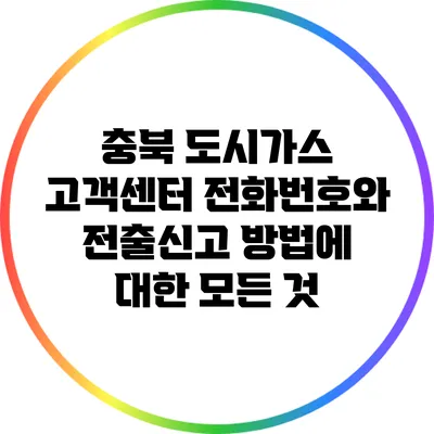 충북 도시가스 고객센터 전화번호와 전출신고 방법에 대한 모든 것