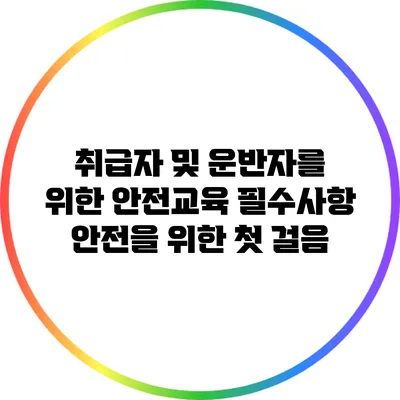 취급자 및 운반자를 위한 안전교육 필수사항: 안전을 위한 첫 걸음