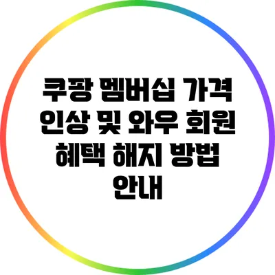 쿠팡 멤버십 가격 인상 및 와우 회원 혜택 해지 방법 안내