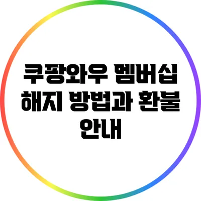 쿠팡와우 멤버십 해지 방법과 환불 안내