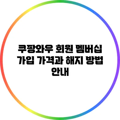 쿠팡와우 회원 멤버십 가입 가격과 해지 방법 안내
