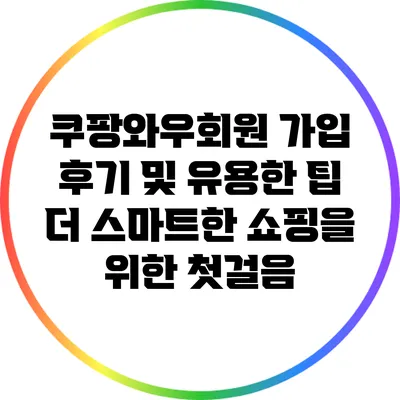 쿠팡와우회원 가입 후기 및 유용한 팁: 더 스마트한 쇼핑을 위한 첫걸음