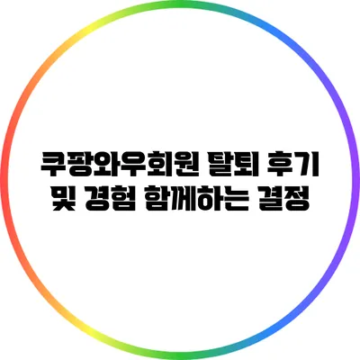 쿠팡와우회원 탈퇴 후기 및 경험: 함께하는 결정