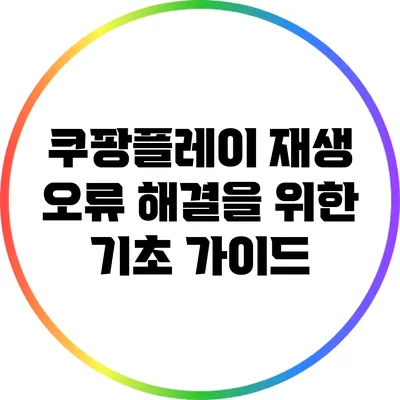 쿠팡플레이 재생 오류 해결을 위한 기초 가이드