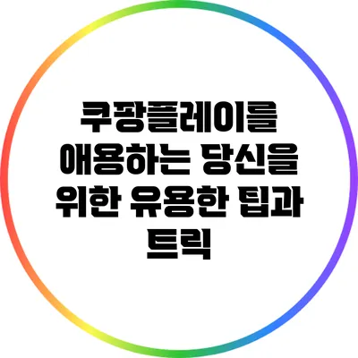 쿠팡플레이를 애용하는 당신을 위한 유용한 팁과 트릭
