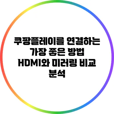 쿠팡플레이를 연결하는 가장 좋은 방법: HDMI와 미러링 비교 분석